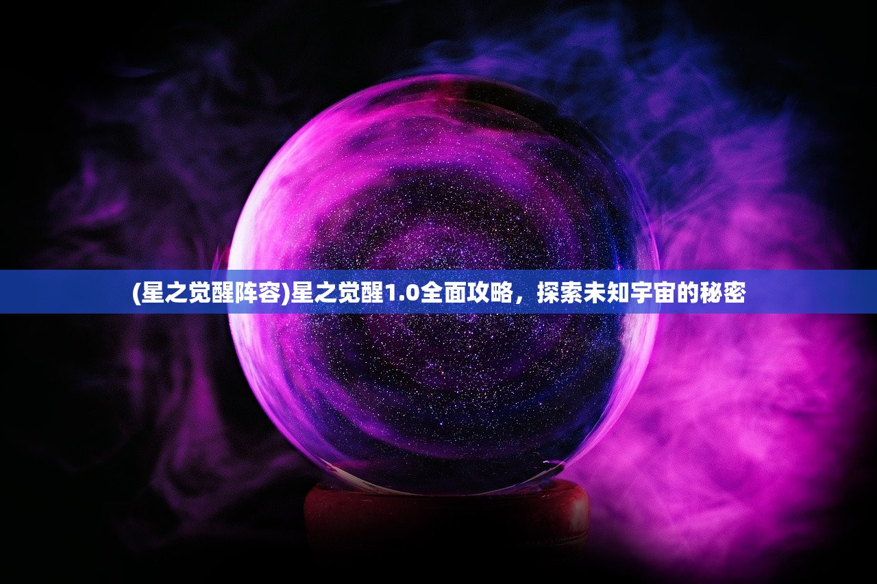 (星之觉醒阵容)星之觉醒1.0全面攻略，探索未知宇宙的秘密