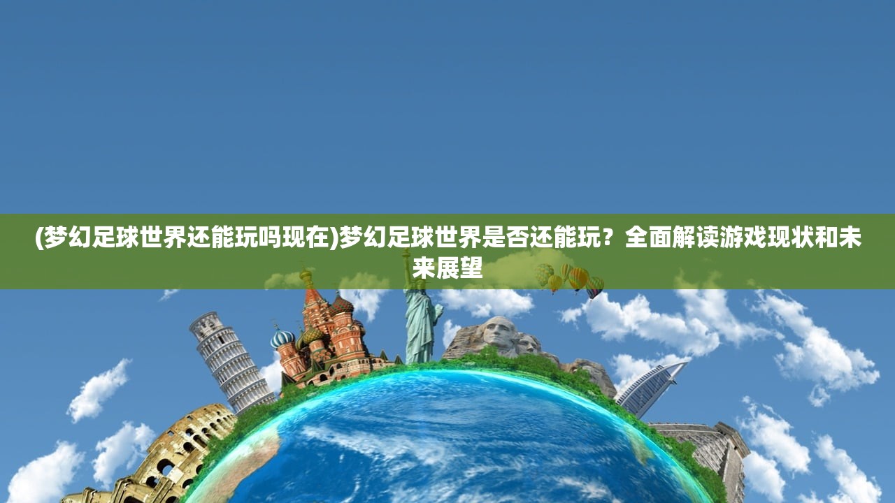 (梦幻足球世界还能玩吗现在)梦幻足球世界是否还能玩？全面解读游戏现状和未来展望