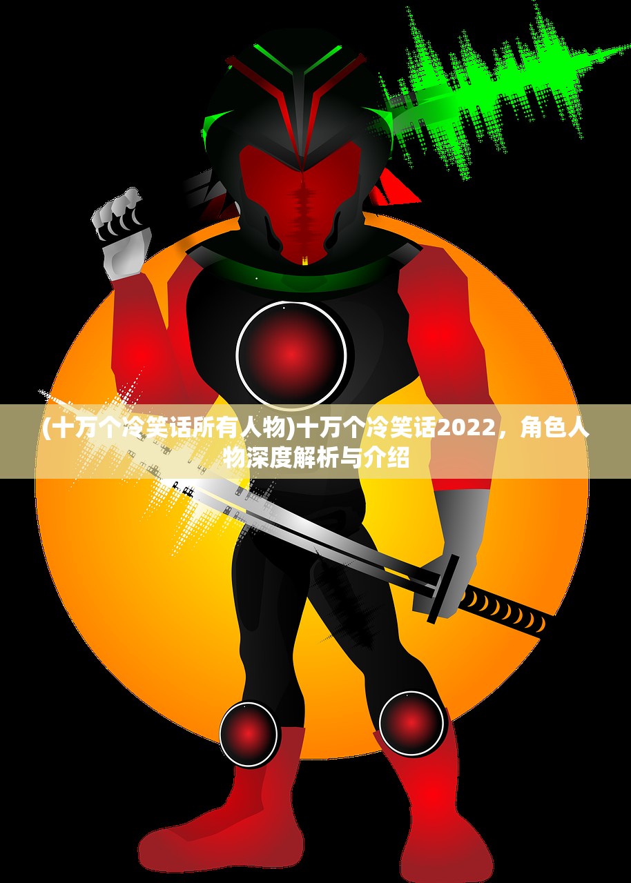 (十万个冷笑话所有人物)十万个冷笑话2022，角色人物深度解析与介绍