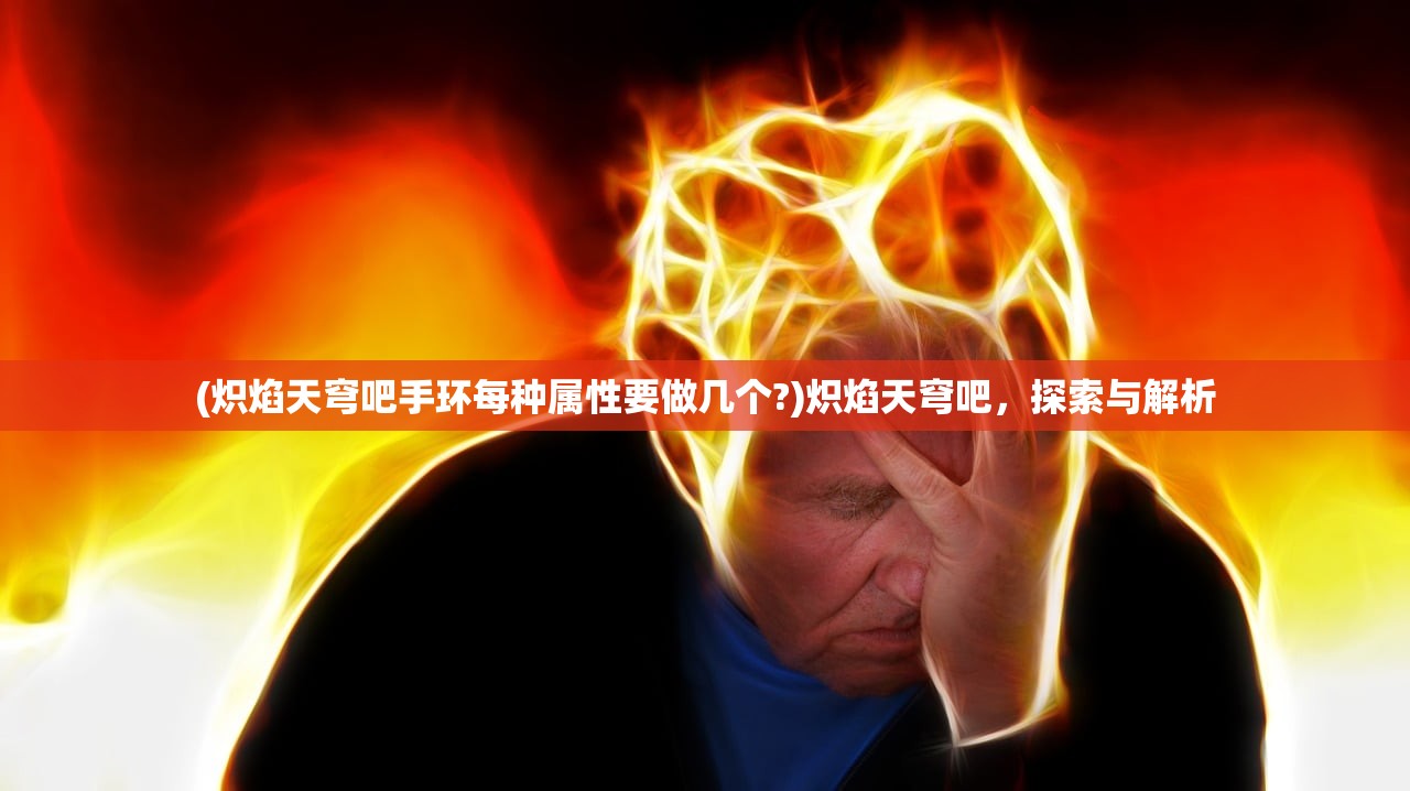 (炽焰天穹吧手环每种属性要做几个?)炽焰天穹吧，探索与解析