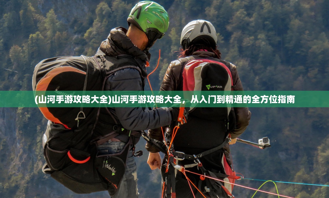 (山河手游攻略大全)山河手游攻略大全，从入门到精通的全方位指南
