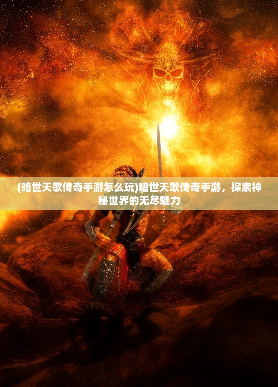 (暗世天歌传奇手游怎么玩)暗世天歌传奇手游，探索神秘世界的无尽魅力