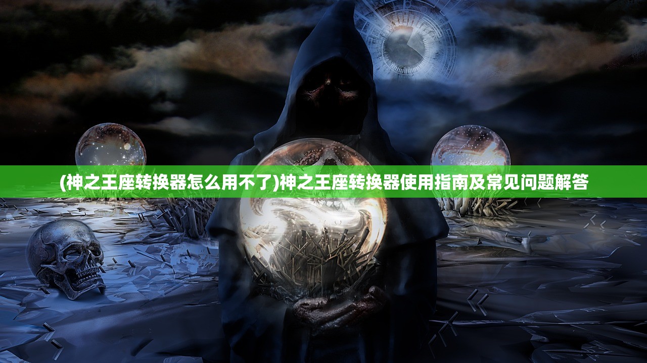 (神之王座转换器怎么用不了)神之王座转换器使用指南及常见问题解答