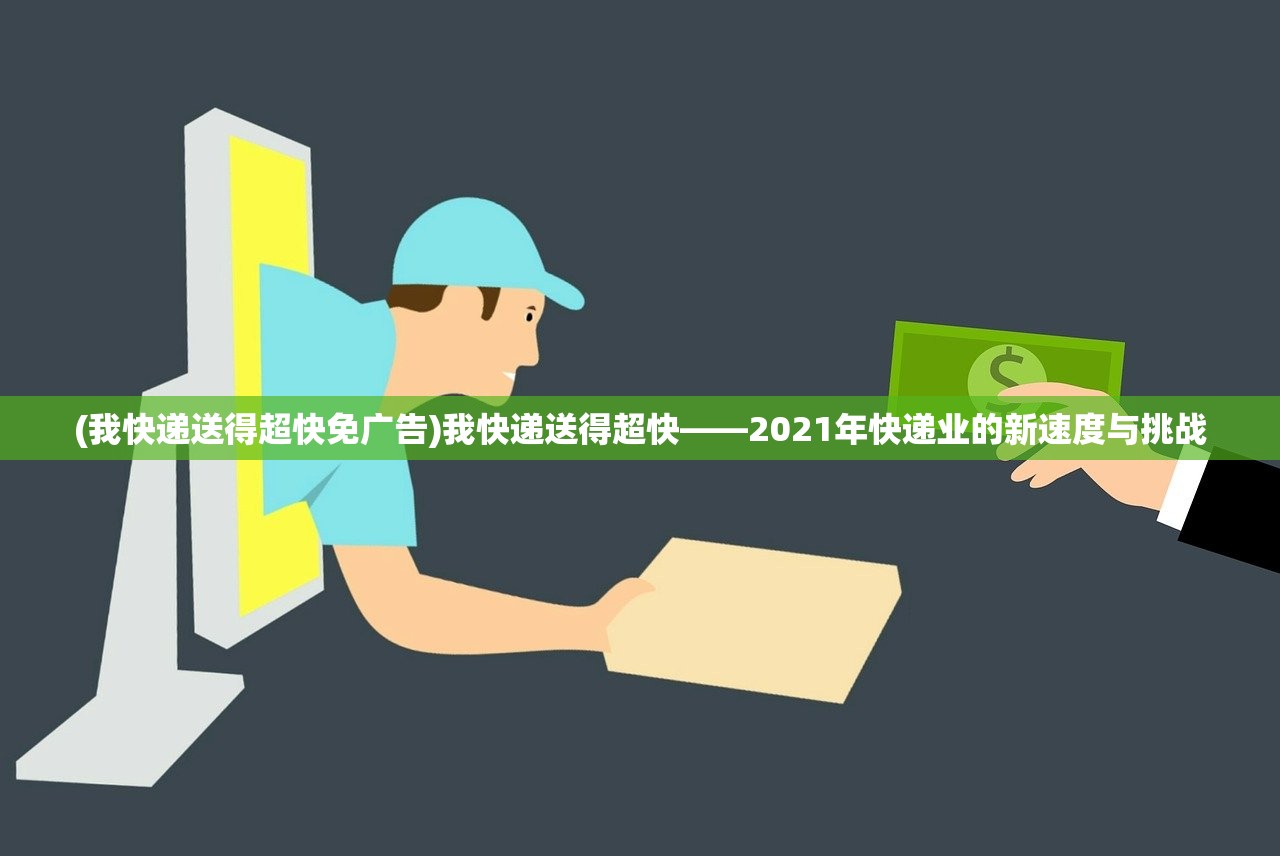 (我快递送得超快免广告)我快递送得超快——2021年快递业的新速度与挑战