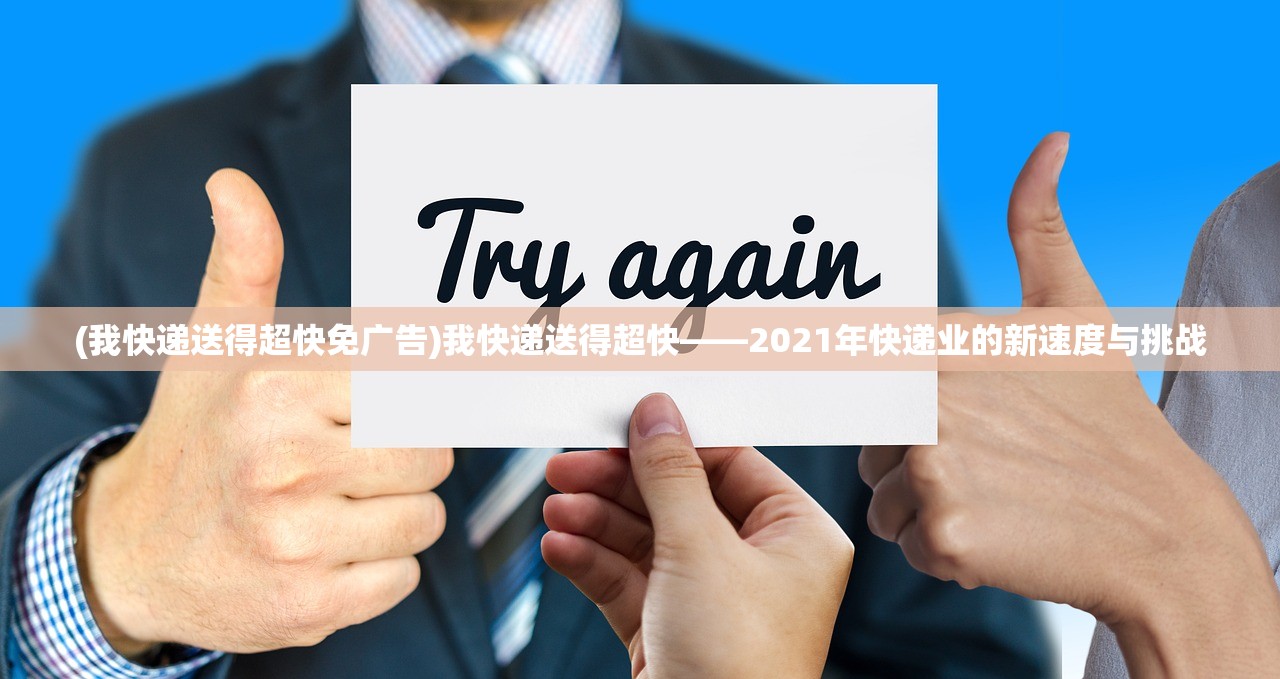 (我快递送得超快免广告)我快递送得超快——2021年快递业的新速度与挑战