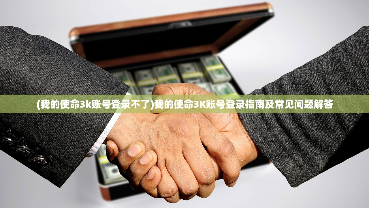 (我的使命3k账号登录不了)我的使命3K账号登录指南及常见问题解答