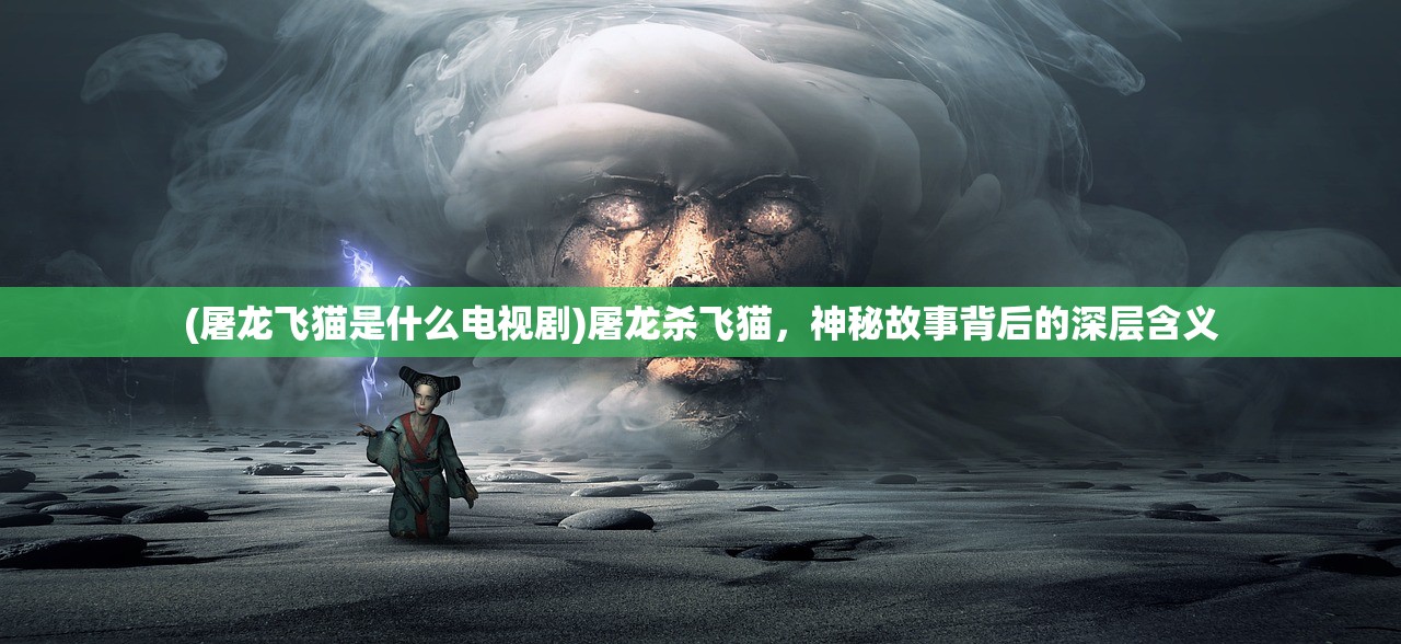 (屠龙飞猫是什么电视剧)屠龙杀飞猫，神秘故事背后的深层含义