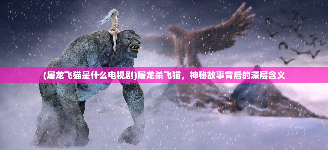 (屠龙飞猫是什么电视剧)屠龙杀飞猫，神秘故事背后的深层含义