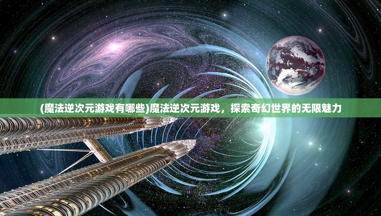 (魔法逆次元游戏有哪些)魔法逆次元游戏，探索奇幻世界的无限魅力