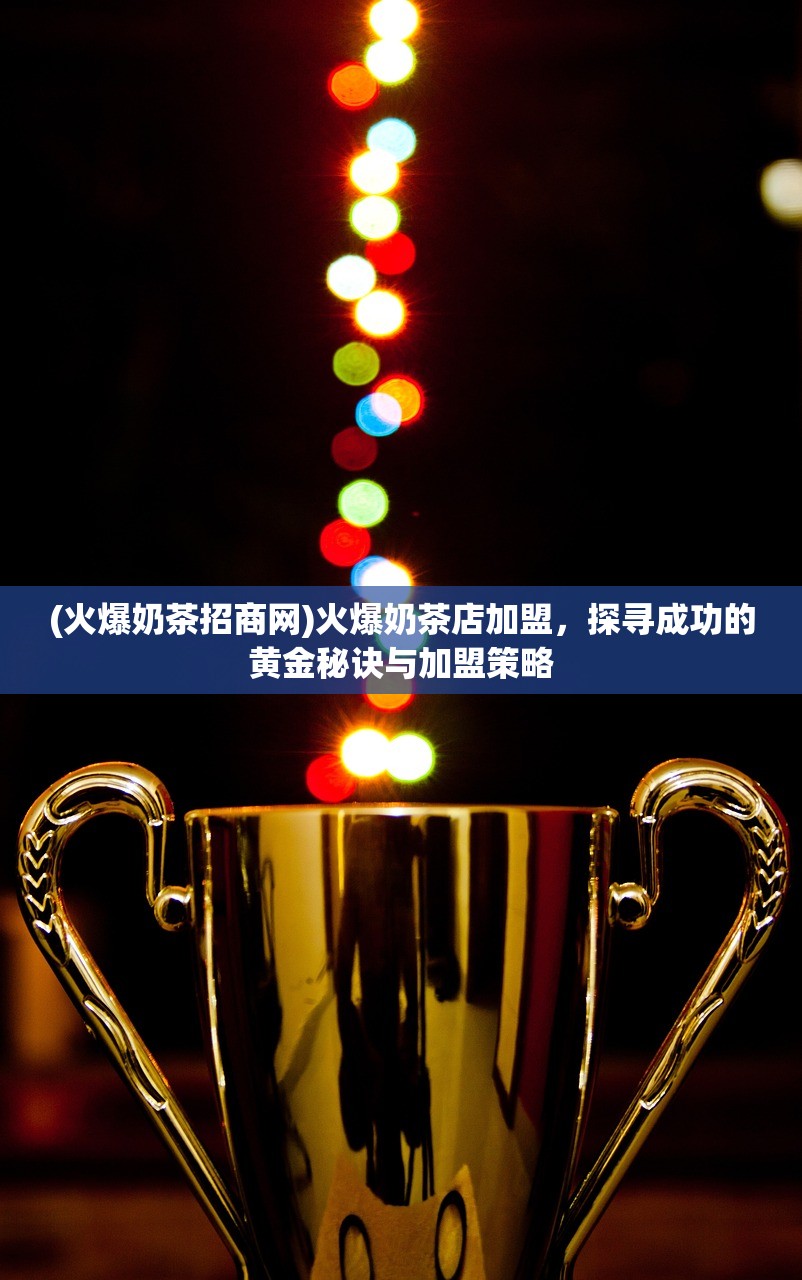 (火爆奶茶招商网)火爆奶茶店加盟，探寻成功的黄金秘诀与加盟策略