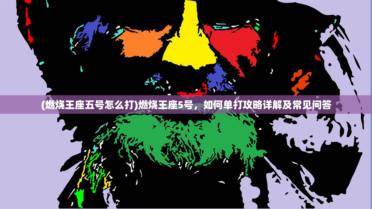 (燃烧王座五号怎么打)燃烧王座5号，如何单打攻略详解及常见问答