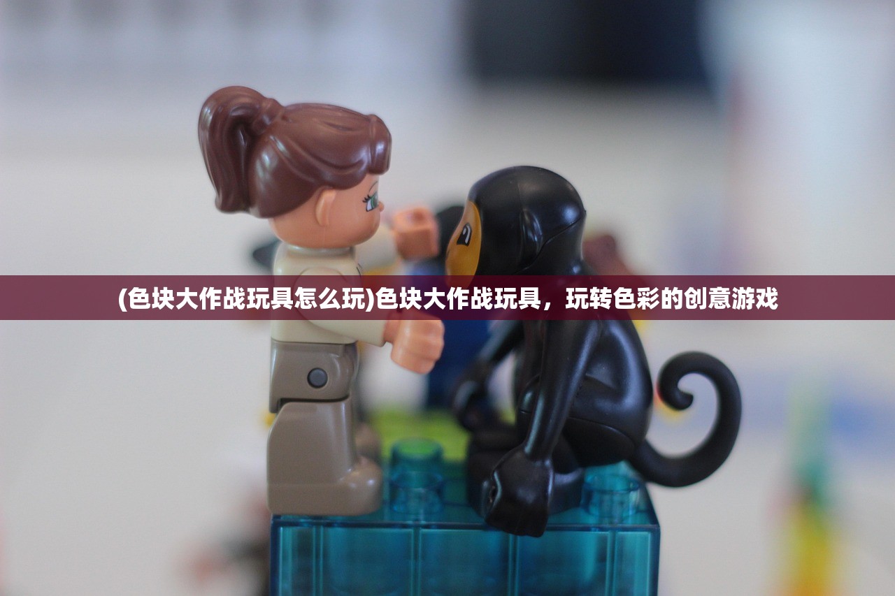 (色块大作战玩具怎么玩)色块大作战玩具，玩转色彩的创意游戏