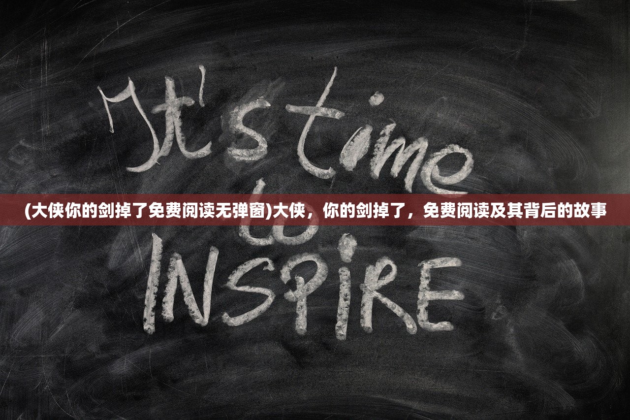 (大侠你的剑掉了免费阅读无弹窗)大侠，你的剑掉了，免费阅读及其背后的故事
