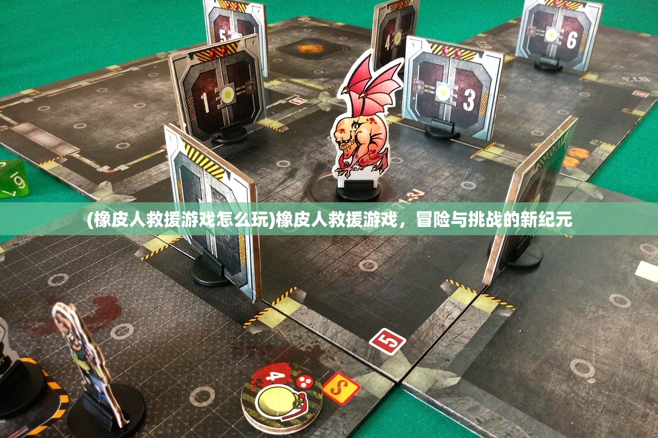 (橡皮人救援游戏怎么玩)橡皮人救援游戏，冒险与挑战的新纪元