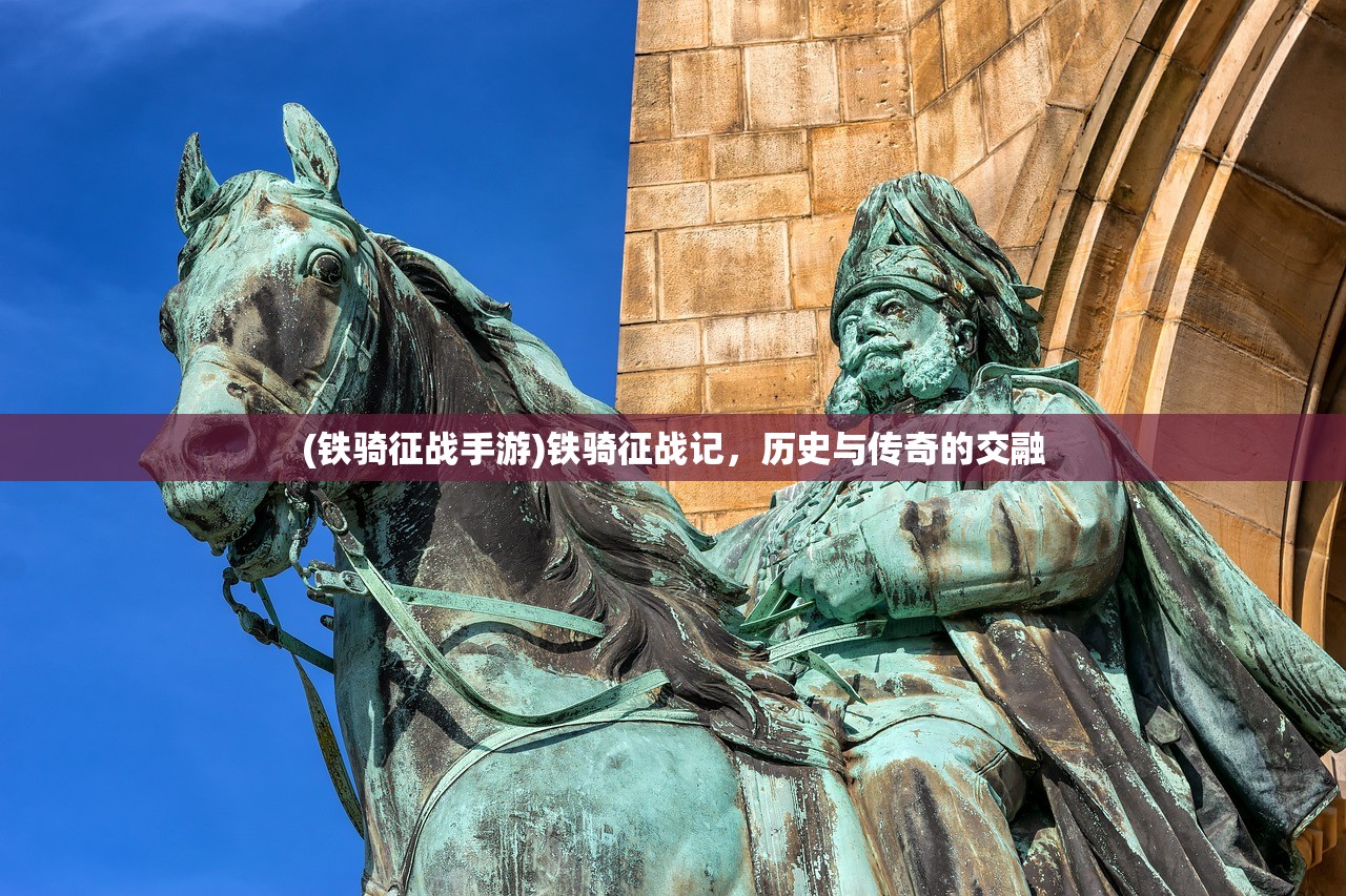 (铁骑征战手游)铁骑征战记，历史与传奇的交融