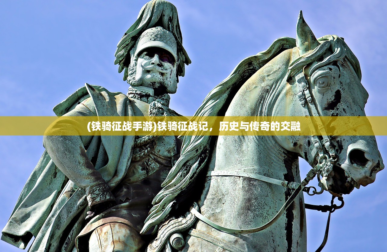 (铁骑征战手游)铁骑征战记，历史与传奇的交融