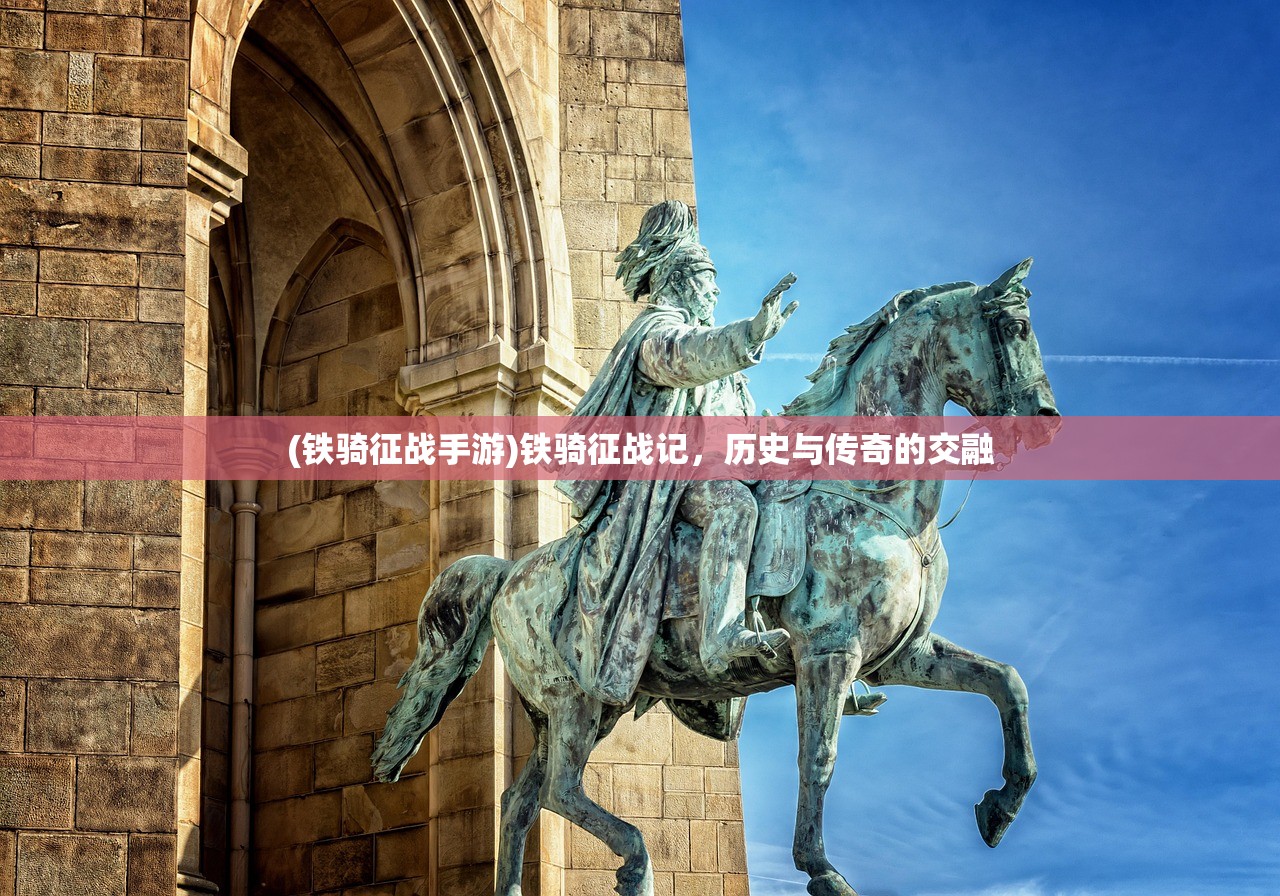 (铁骑征战手游)铁骑征战记，历史与传奇的交融