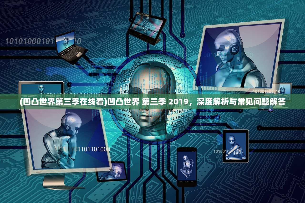 (凹凸世界第三季在线看)凹凸世界 第三季 2019，深度解析与常见问题解答