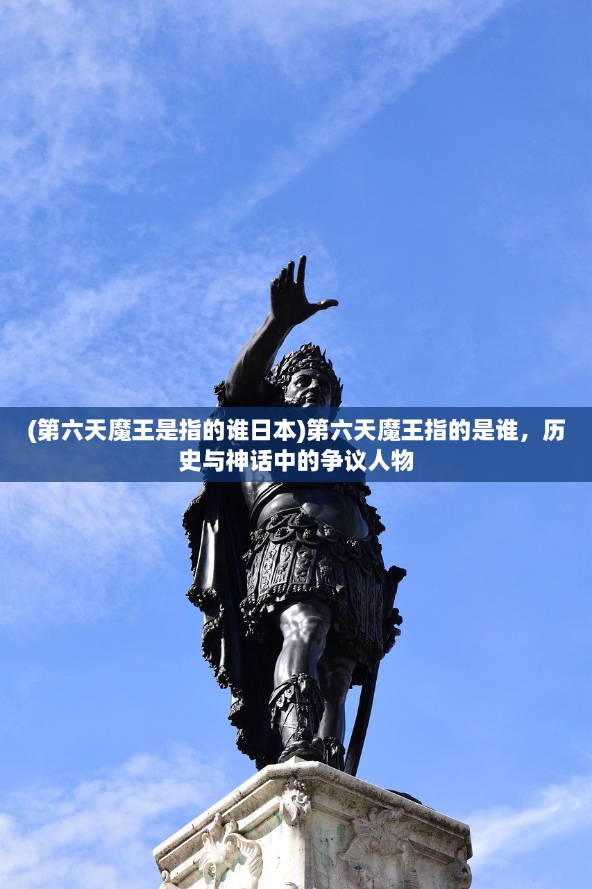 (第六天魔王是指的谁日本)第六天魔王指的是谁，历史与神话中的争议人物