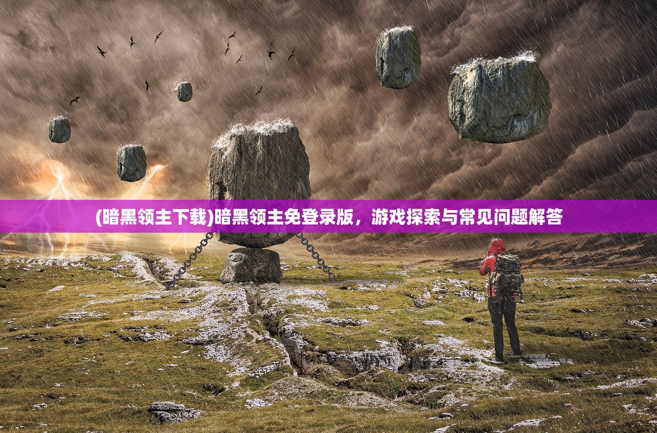 (暗黑领主下载)暗黑领主免登录版，游戏探索与常见问题解答