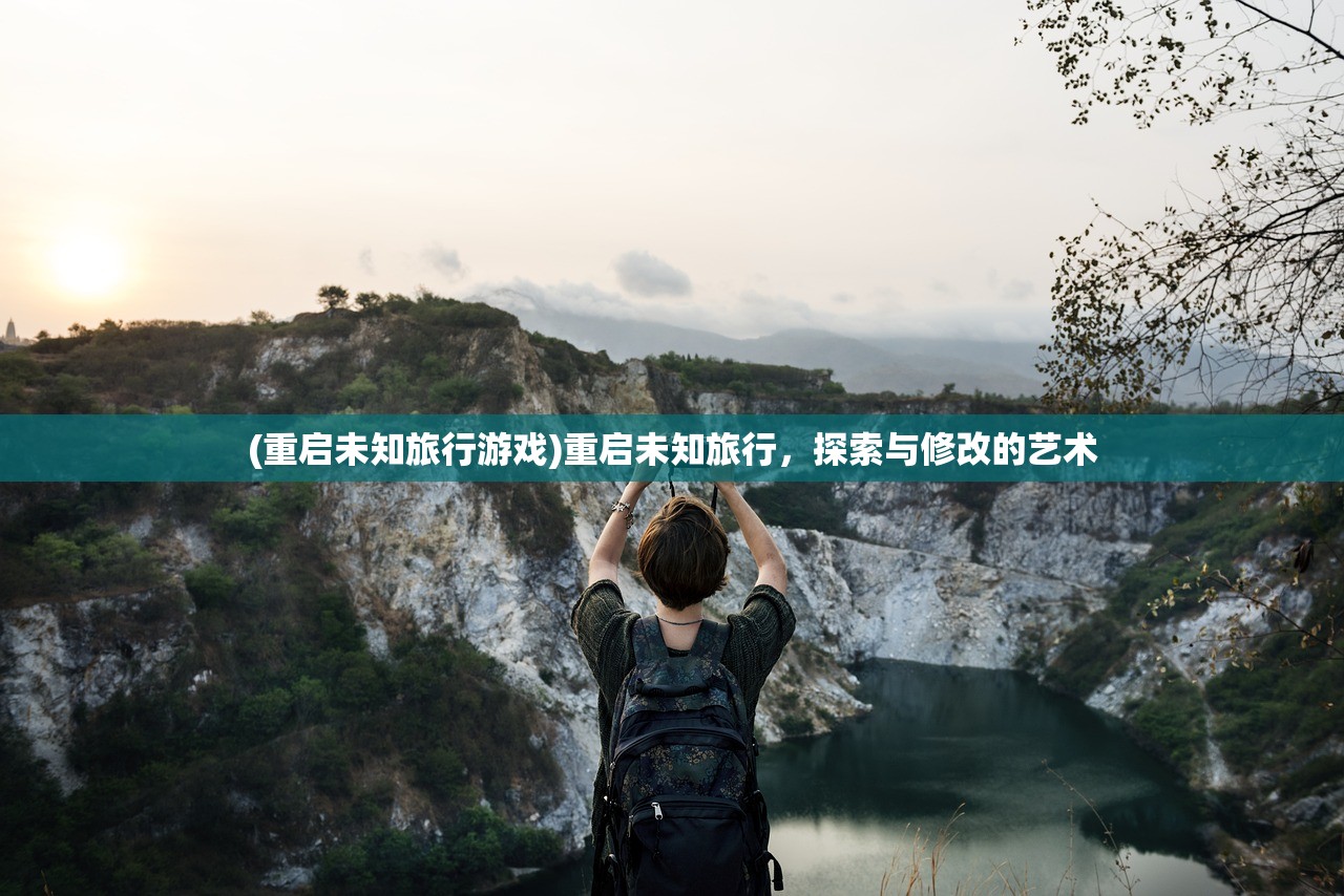 (重启未知旅行游戏)重启未知旅行，探索与修改的艺术