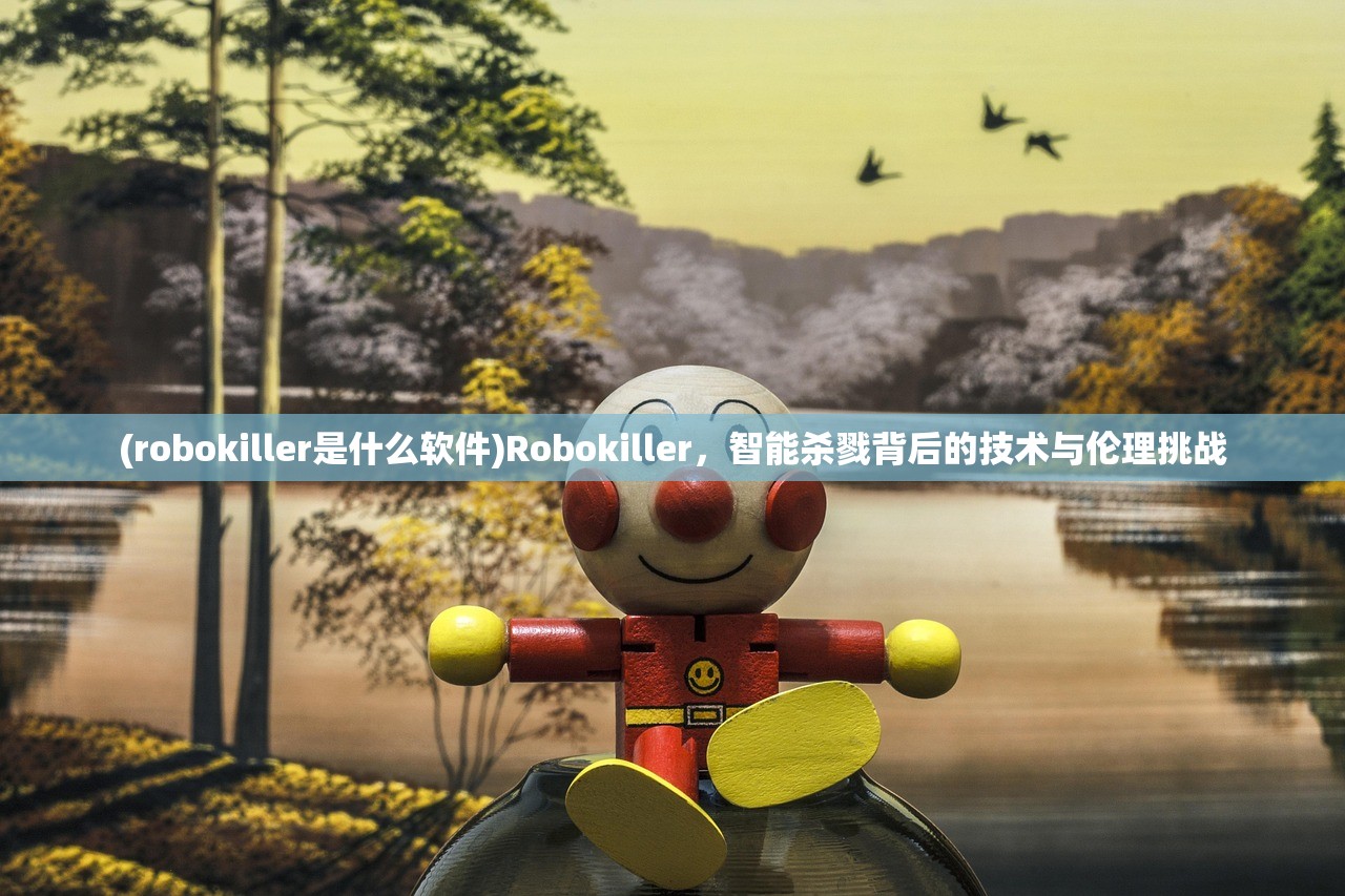 (robokiller是什么软件)Robokiller，智能杀戮背后的技术与伦理挑战