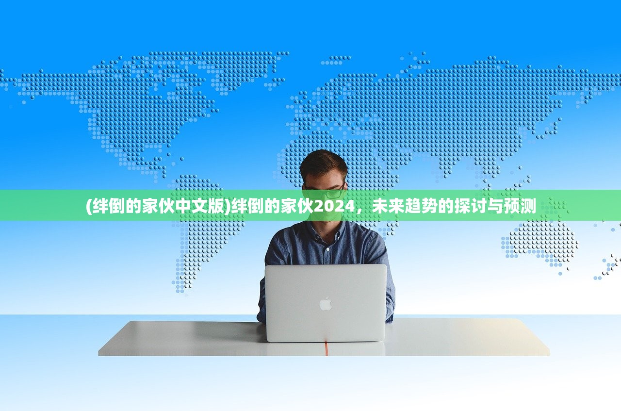 (绊倒的家伙中文版)绊倒的家伙2024，未来趋势的探讨与预测